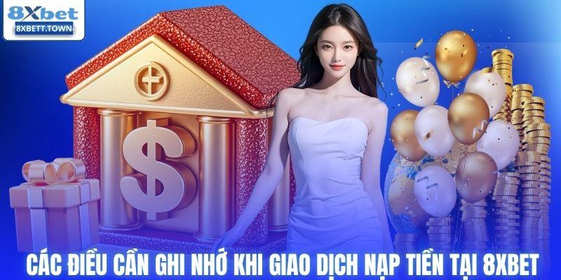 Các điều cần ghi nhớ khi giao dịch nạp tiền tại 8XBET