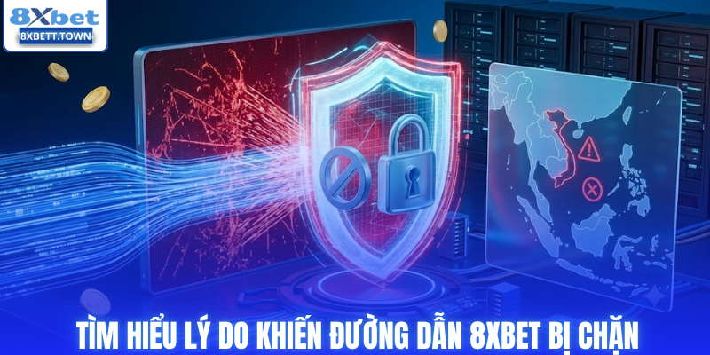 Tìm hiểu lý do khiến đường dẫn 8XBET bị chặn